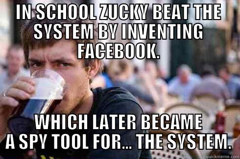 IN SCHOOL ZUCKY BEAT THE SYSTEM BY INVENTING FACEBOOK. WHICH LATER BECAME A SPY TOOL FOR... THE SYSTEM. Lazy College Senior