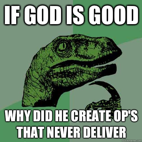 If god is good Why did he create op's that never deliver - If god is good Why did he create op's that never deliver  Philosoraptor