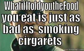  WHATIFITOLDYOUTHEFOOD YOU EAT IS JUST AS BAD AS  SMOKING CIRGARETS  Misc