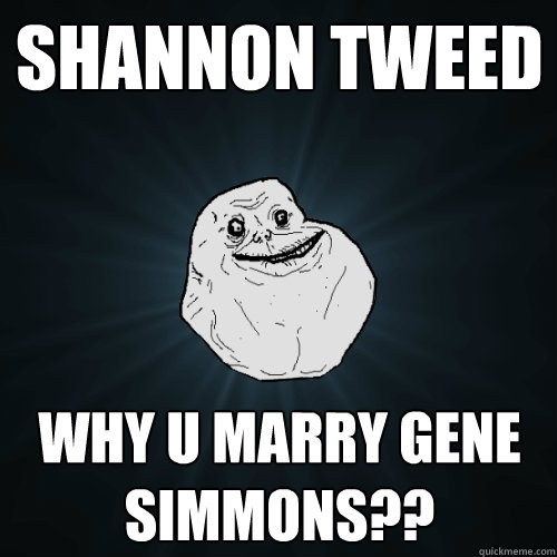 Shannon Tweed Why u marry Gene Simmons??  Forever Alone