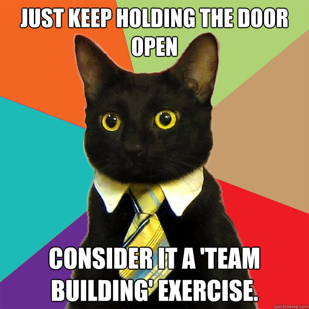 Just keep holding the door open consider it a 'team building' exercise.  Business Cat