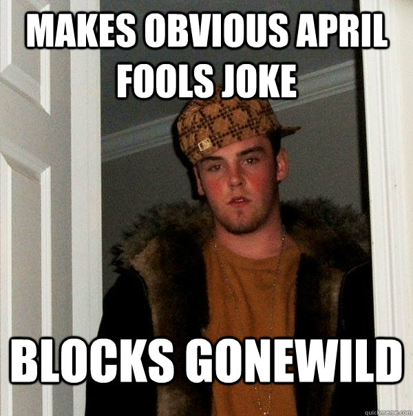 Makes obvious April fools joke Blocks gonewild - Makes obvious April fools joke Blocks gonewild  Scumbag Steve