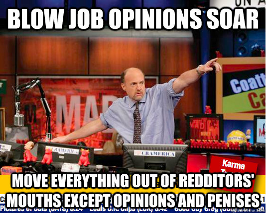 blow job opinions soar Move everything out of redditors' mouths except opinions and penises - blow job opinions soar Move everything out of redditors' mouths except opinions and penises  Mad Karma with Jim Cramer