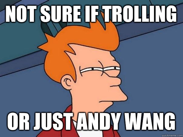 Not sure if trolling Or just Andy Wang   Futurama Fry