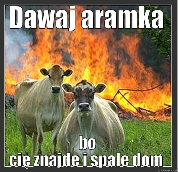 woloollol yep - DAWAJ ARAMKA BO CIĘ ZNAJDE I SPALE DOM  Evil cows