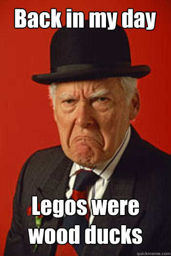 Back in my day Legos were wood ducks - Back in my day Legos were wood ducks  Pissed old guy