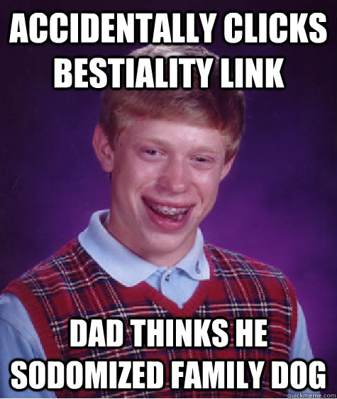 accidentally clicks bestiality link dad thinks he sodomized family dog  Bad Luck Brian