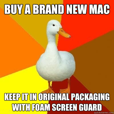 Buy a brand new mac keep it in original packaging with foam screen guard  Tech Impaired Duck