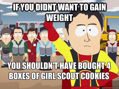 if you didnt want to gain weight  you shouldn't have bought 4 boxes of girl scout cookies - if you didnt want to gain weight  you shouldn't have bought 4 boxes of girl scout cookies  Captain Hindsight