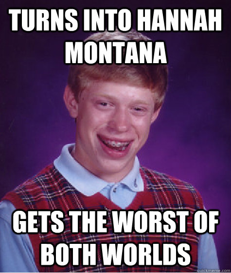 Turns into Hannah Montana  Gets the worst of both worlds  Bad Luck Brian