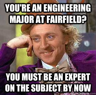 You're an engineering major at Fairfield? You must be an expert on the subject by now - You're an engineering major at Fairfield? You must be an expert on the subject by now  Condescending Wonka