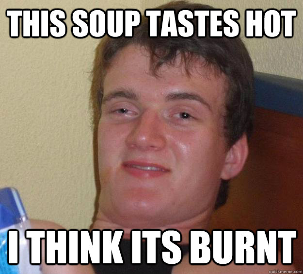 This soup tastes hot I think its burnt  10 Guy