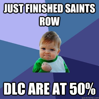 Just finished saints row dlc are at 50%  Success Kid