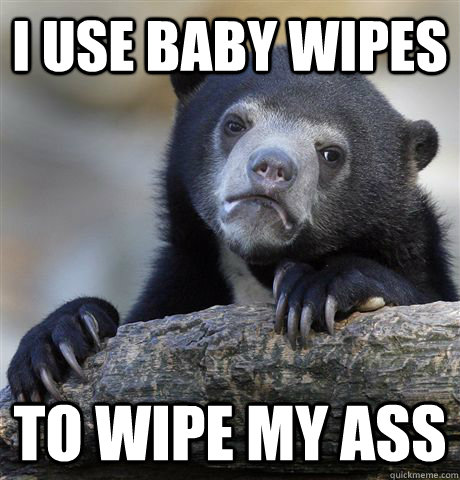 I use baby wipes to wipe my ass - I use baby wipes to wipe my ass  Confession Bear