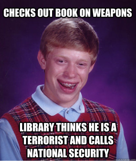 checks out book on weapons library thinks he is a terrorist and calls national security  Bad Luck Brian