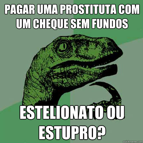 Pagar uma prostituta com um cheque sem fundos Estelionato ou estupro?  Philosoraptor