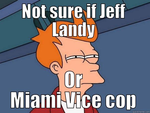 Mustachio  - NOT SURE IF JEFF LANDY OR MIAMI VICE COP Futurama Fry