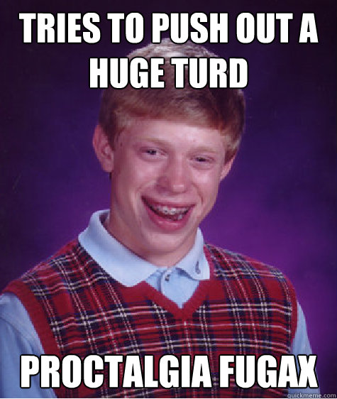 tries to push out a huge turd proctalgia fugax - tries to push out a huge turd proctalgia fugax  Bad Luck Brian