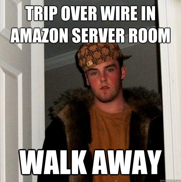 Trip over wire in Amazon server room Walk away  Scumbag Steve