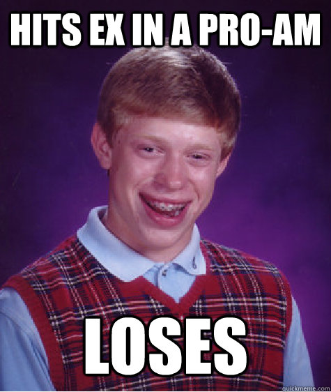 Hits ex in a pro-am loses  Bad Luck Brian