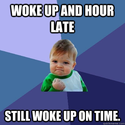 Woke up and hour late Still woke up on time. - Woke up and hour late Still woke up on time.  Success Kid