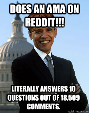 does an ama on reddit!!! Literally answers 10 questions out of 18,509 comments. - does an ama on reddit!!! Literally answers 10 questions out of 18,509 comments.  Scumbag Obama