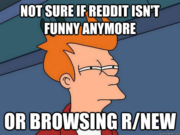 Not sure if reddit isn't funny anymore or browsing r/new  Futurama Fry