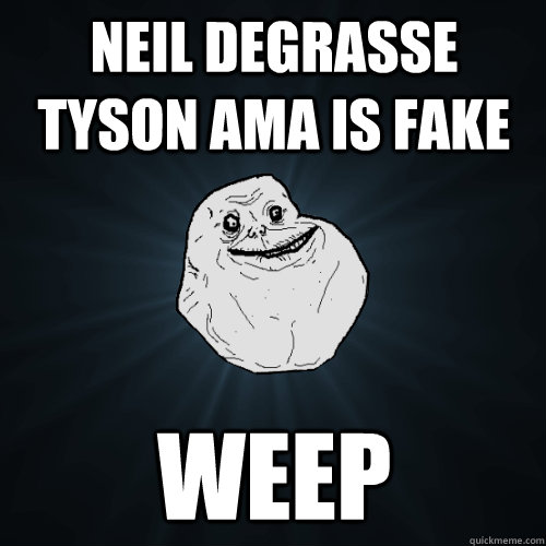 Neil deGrasse Tyson AMA is fake weep  Forever Alone