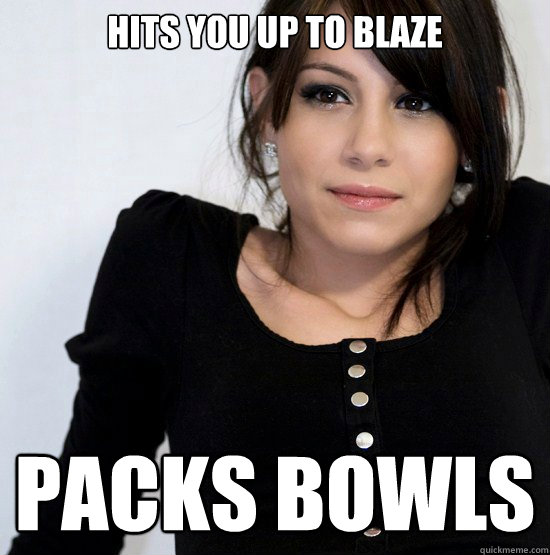 Hits you up to blaze Packs bowls  Good Girl Gabby