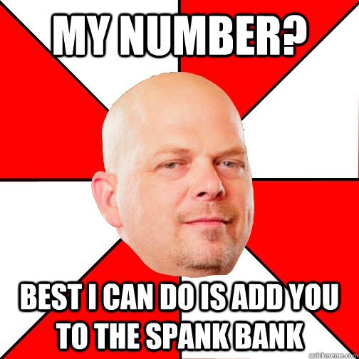 my number? Best I can do is add you to the spank bank - my number? Best I can do is add you to the spank bank  Pawn Star