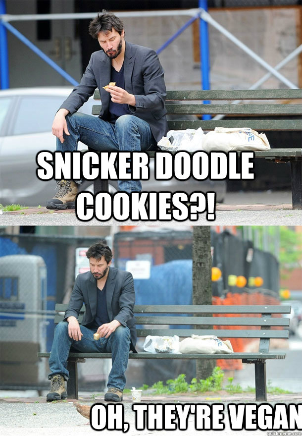 Snicker doodle cookies?! oh, they're vegan.  Sad Keanu