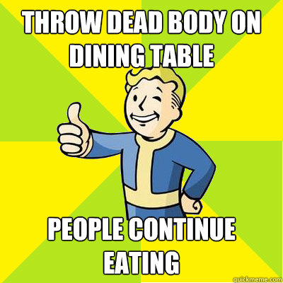 Throw dead body on dining table People continue eating  Fallout new vegas