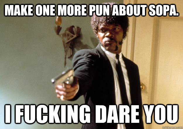 Make one more pun about sopa. I fucking dare you - Make one more pun about sopa. I fucking dare you  Samuel L Jackson