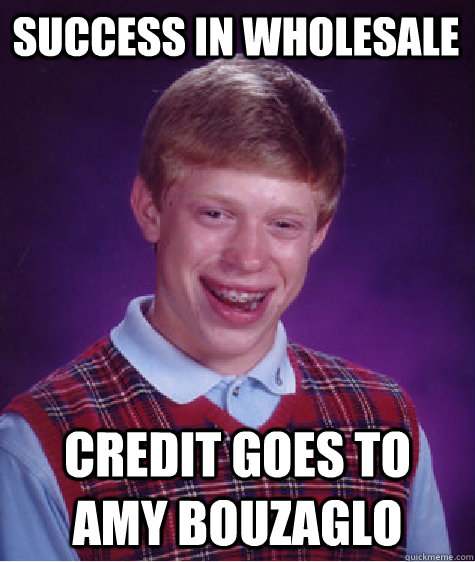 success in wholesale credit goes to Amy Bouzaglo  Bad Luck Brian