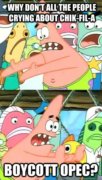 why don't all the people crying about chik-fil-a boycott opec?    Patrick Star