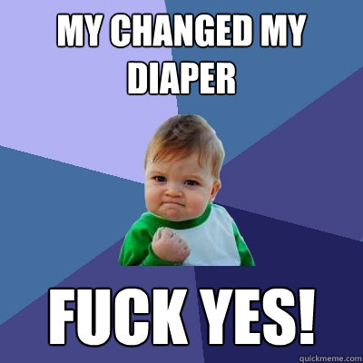 My changed my diaper Fuck yes! - My changed my diaper Fuck yes!  Success Kid