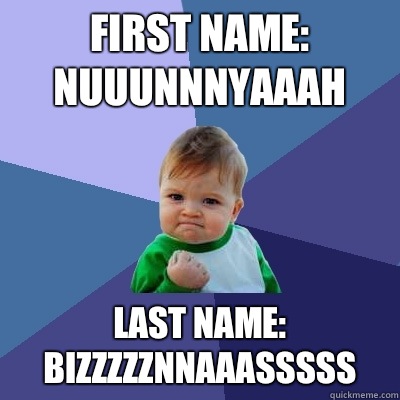 First Name: NUUUNNNYAAAH Last Name: BIZZZZZNNAAASSSSS  Success Kid