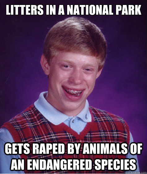 Litters in a national park Gets raped by animals of an endangered species  Bad Luck Brian