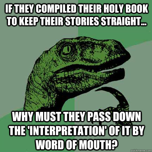 If they compiled their holy book to keep their stories straight... Why must they pass down the 'interpretation' of it by word of mouth?  Philosoraptor