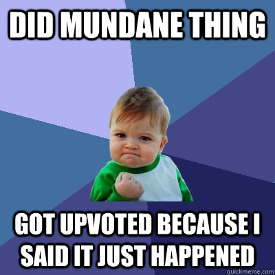 did mundane thing Got upvoted because I said it just happened - did mundane thing Got upvoted because I said it just happened  Success Kid