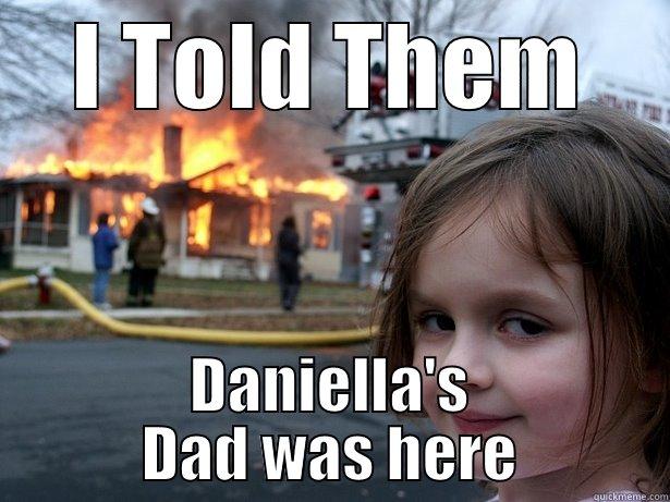 I TOLD THEM DANIELLA'S DAD WAS HERE Disaster Girl