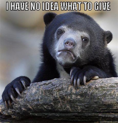 I HAVE NO IDEA WHAT TO GIVE - I HAVE NO IDEA WHAT TO GIVE  Confession Bear