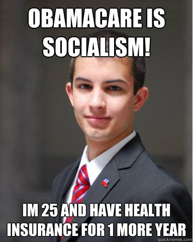 obamacare is socialism! im 25 and have health insurance for 1 more year  College Conservative