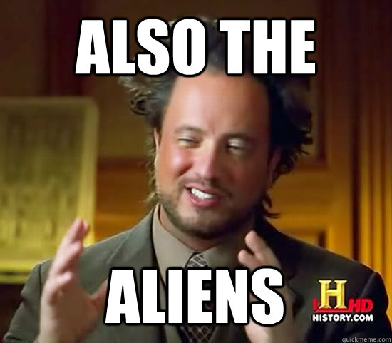 Also the  Aliens  Ancient Aliens