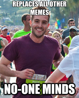 Replaces all other memes no-one minds  Ridiculously photogenic guy