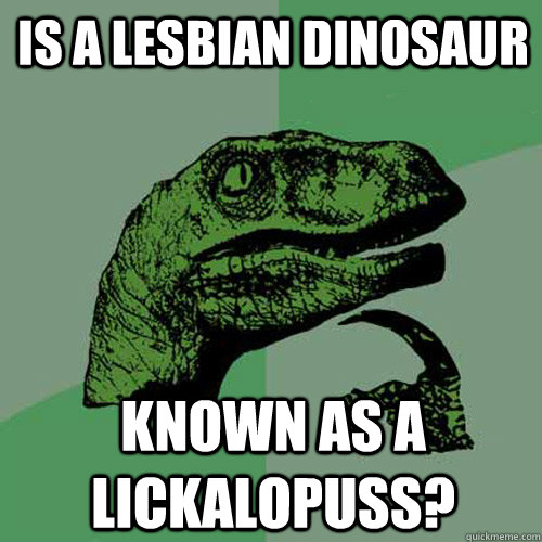 Is a lesbian dinosaur known as a Lickalopuss?  Philosoraptor