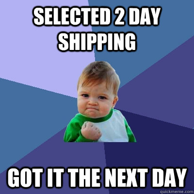 Selected 2 day shipping Got it the next day  Success Kid