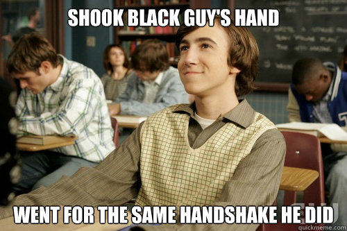 Shook black guy's hand went for the same handshake he did - Shook black guy's hand went for the same handshake he did  Success Loser