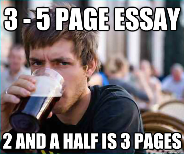 3 - 5 page essay 2 and a half is 3 pages   Lazy College Senior