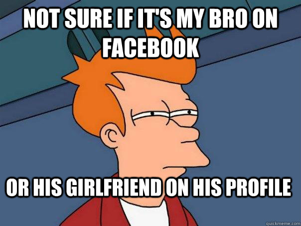 Not sure if it's my bro on facebook Or his girlfriend on his profile - Not sure if it's my bro on facebook Or his girlfriend on his profile  Futurama Fry